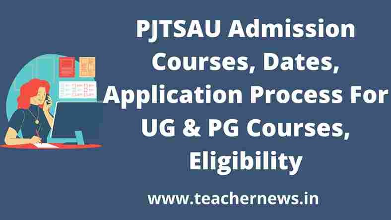 PJTSAU Admission 2022-23 Courses, Dates, Application Process For UG & PG Courses, Eligibility
