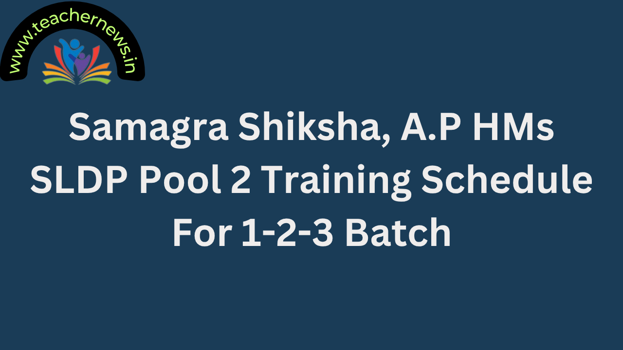 Samagra Shiksha, A.P HMs SLDP Pool 2 Training Schedule For 1-2-3 Batch